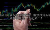 最专业炒股配资：解锁投资新境界，让你的资金“飞起来”！
