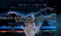 配资杠杆十倍：风险与机会并存，如何玩转高倍杠杆？