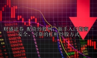 配资炒股网：新手入门指南 -  安全、可靠的杠杆炒股方式